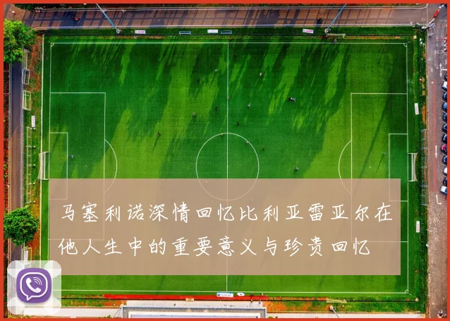 马塞利诺深情回忆比利亚雷亚尔在他人生中的重要意义与珍贵回忆