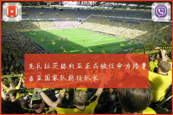克瓦拉茨赫利亚正式被任命为格鲁吉亚国家队新任队长