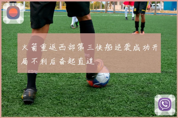 火箭重返西部第三快船逆袭成功开局不利后奋起直追