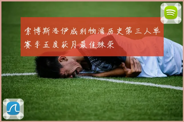 索博斯洛伊成利物浦历史第三人单赛季五度获月最佳殊荣