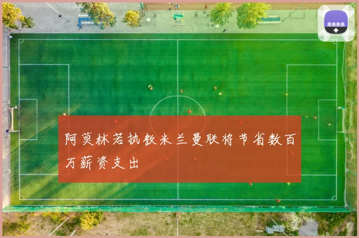 阿莫林若执教米兰曼联将节省数百万薪资支出