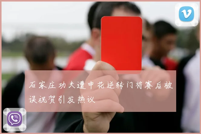 石家庄功夫遭申花逆转门将赛后被误祝贺引发热议