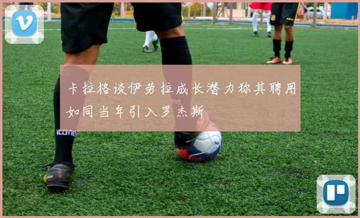 卡拉格谈伊劳拉成长潜力称其聘用如同当年引入罗杰斯