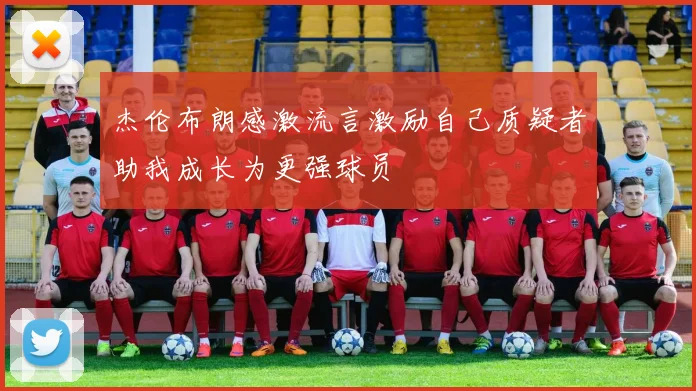 杰伦布朗感激流言激励自己质疑者助我成长为更强球员