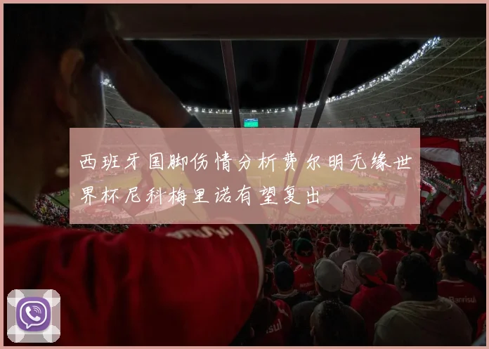 西班牙国脚伤情分析费尔明无缘世界杯尼科梅里诺有望复出