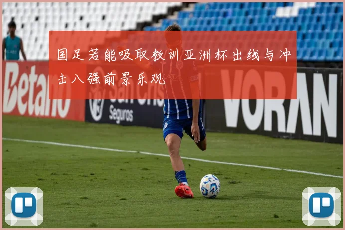 国足若能吸取教训亚洲杯出线与冲击八强前景乐观