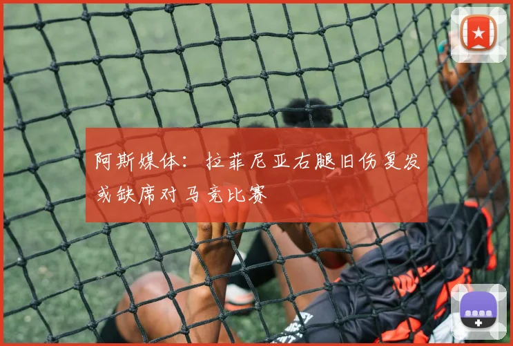 阿斯媒体：拉菲尼亚右腿旧伤复发或缺席对马竞比赛