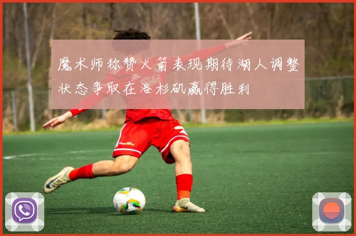 魔术师称赞火箭表现期待湖人调整状态争取在洛杉矶赢得胜利