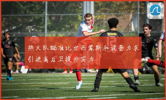 热火队瞄准比尔西蒙斯和波普力求引进高后卫提升实力