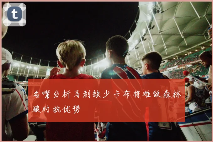 名嘴分析马刺缺少卡布将难敌森林狼对抗优势