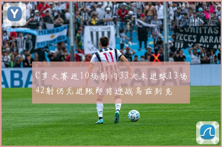 C罗大赛近10场射门33次未进球13场42射仍无进账即将迎战乌兹别克